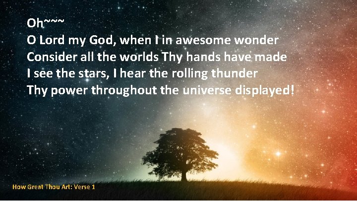 Oh~~~ O Lord my God, when I in awesome wonder Consider all the worlds