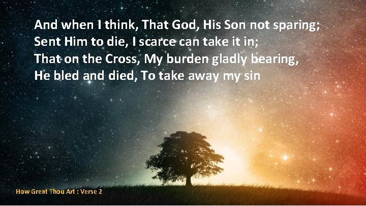 And when I think, That God, His Son not sparing; Sent Him to die,