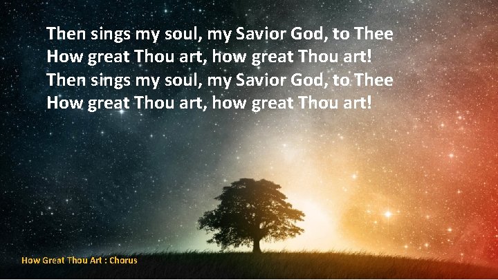 Then sings my soul, my Savior God, to Thee How great Thou art, how