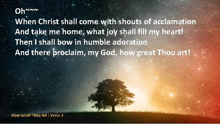 Oh~~~ When Christ shall come with shouts of acclamation And take me home, what
