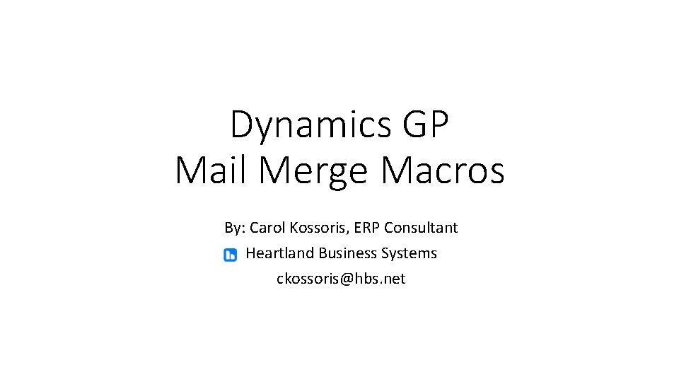 Dynamics GP Mail Merge Macros By: Carol Kossoris, ERP Consultant Heartland Business Systems ckossoris@hbs.