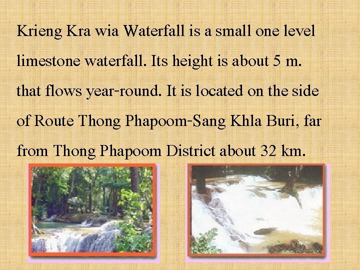 Krieng Kra wia Waterfall is a small one level limestone waterfall. Its height is