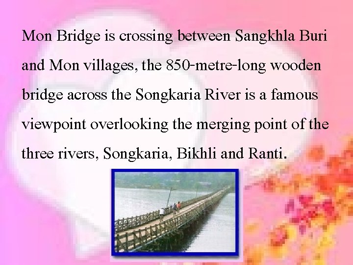 Mon Bridge is crossing between Sangkhla Buri and Mon villages, the 850 -metre-long wooden