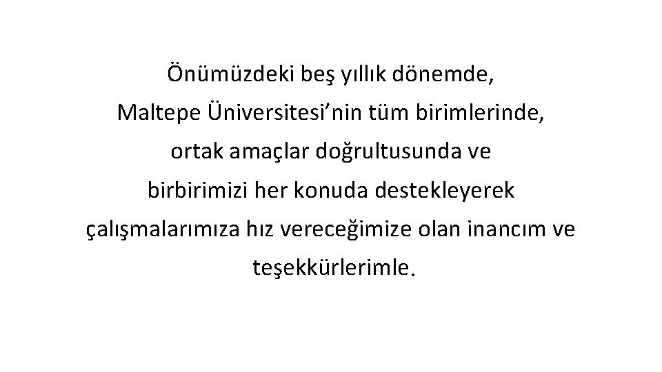 Önümüzdeki beş yıllık dönemde, Maltepe Üniversitesi’nin tüm birimlerinde, ortak amaçlar doğrultusunda ve birbirimizi her