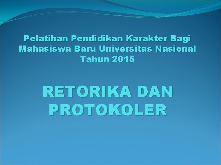 Pelatihan Pendidikan Karakter Bagi Mahasiswa Baru Universitas Nasional Tahun 2015 RETORIKA DAN PROTOKOLER 