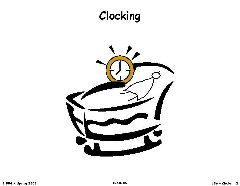 Clocking 6. 884 - Spring 2005 2/18/05 L 06 – Clocks 1 