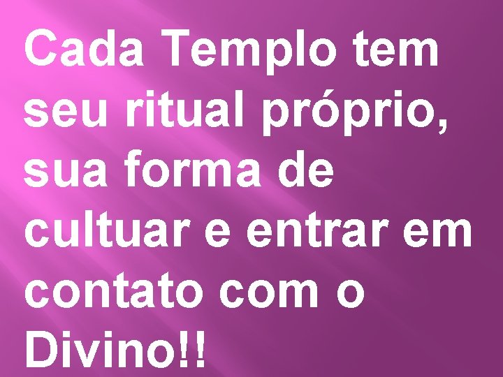 Cada Templo tem seu ritual próprio, sua forma de cultuar e entrar em contato