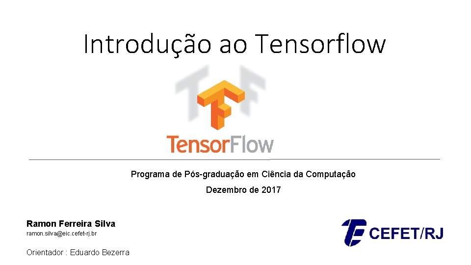 Introdução ao Tensorflow Programa de Pós-graduação em Ciência da Computação Dezembro de 2017 Ramon
