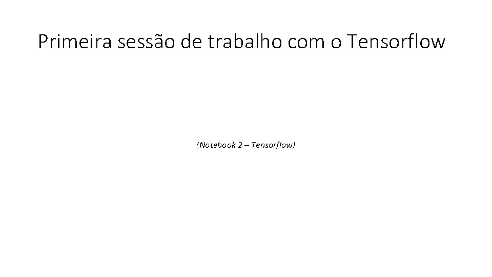 Primeira sessão de trabalho com o Tensorflow (Notebook 2 – Tensorflow) 