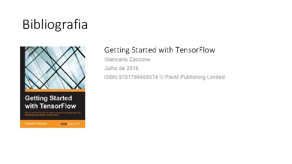 Bibliografia Getting Started with Tensor. Flow Giancarlo Zaccone Julho de 2016 ISBN 9781786468574 ©