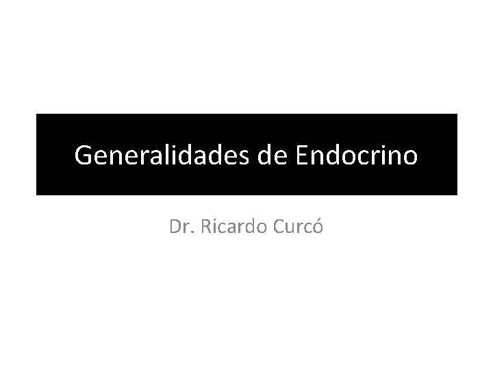 Generalidades de Endocrino Dr. Ricardo Curcó 