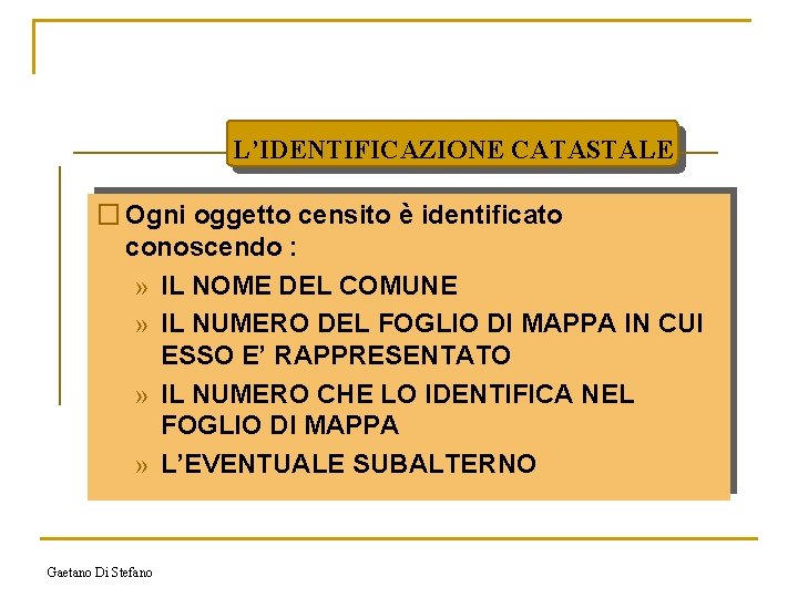 L’IDENTIFICAZIONE CATASTALE � Ogni oggetto censito è identificato conoscendo : » IL NOME DEL