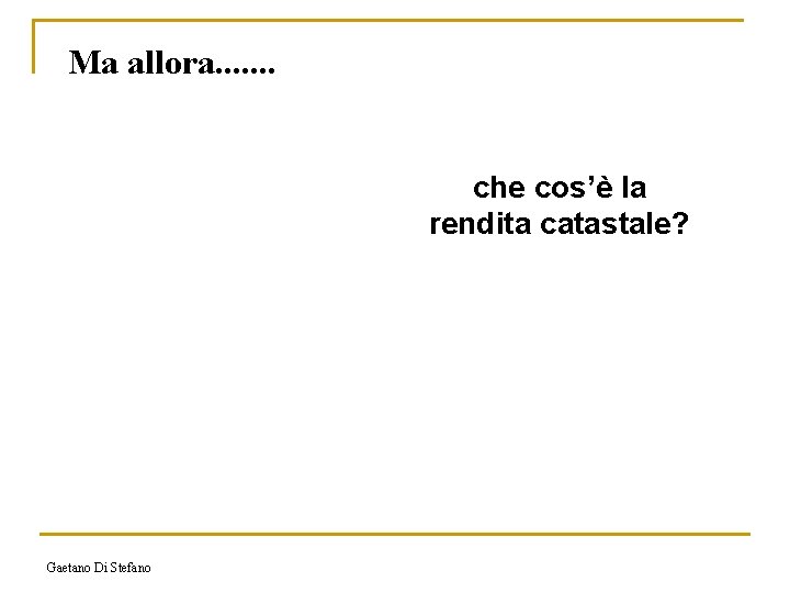 Ma allora. . . . che cos’è la rendita catastale? Gaetano Di Stefano 