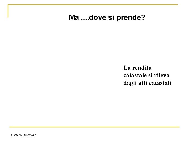Ma. . dove si prende? La rendita catastale si rileva dagli atti catastali Gaetano