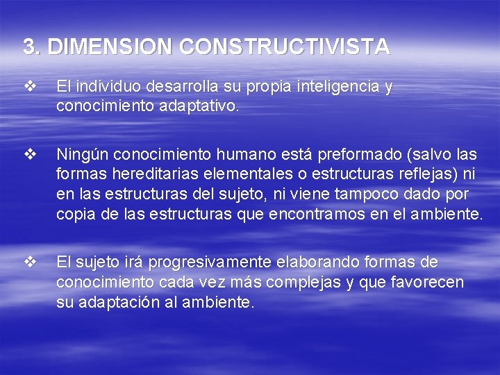 3. DIMENSION CONSTRUCTIVISTA v El individuo desarrolla su propia inteligencia y conocimiento adaptativo. v 3. DIMENSION CONSTRUCTIVISTA v El individuo desarrolla su propia inteligencia y conocimiento adaptativo. v