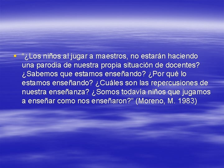 § “¿Los niños al jugar a maestros, no estarán haciendo una parodia de nuestra § “¿Los niños al jugar a maestros, no estarán haciendo una parodia de nuestra