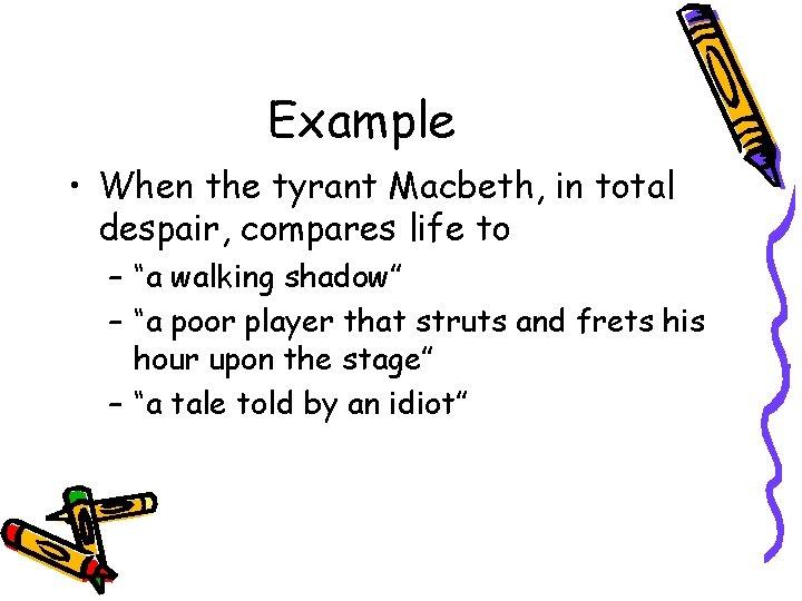 Example • When the tyrant Macbeth, in total despair, compares life to – “a