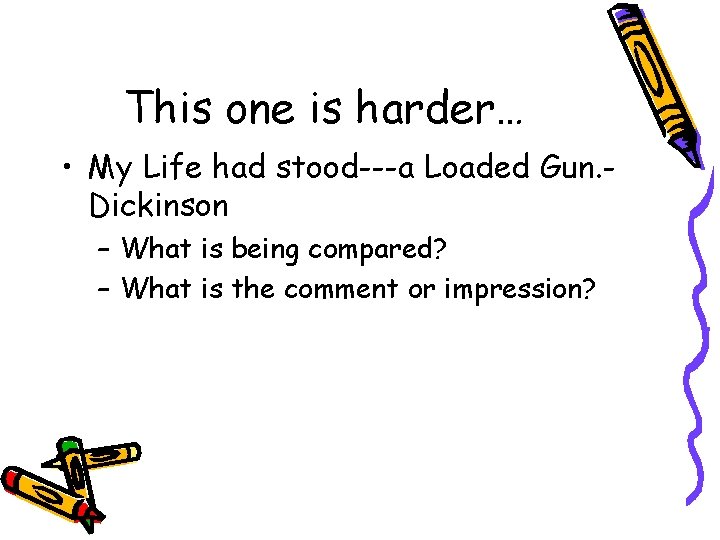 This one is harder… • My Life had stood---a Loaded Gun. Dickinson – What