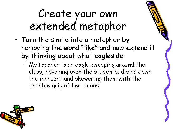 Create your own extended metaphor • Turn the simile into a metaphor by removing