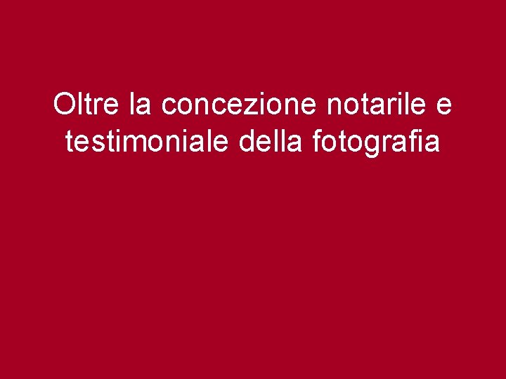 Oltre la concezione notarile e testimoniale della fotografia 