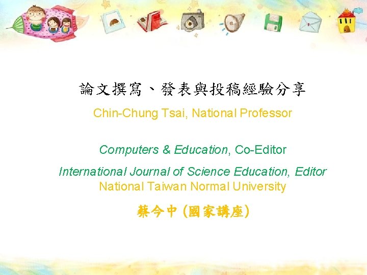 論文撰寫、發表與投稿經驗分享 Chin-Chung Tsai, National Professor Computers & Education, Co-Editor International Journal of Science Education,
