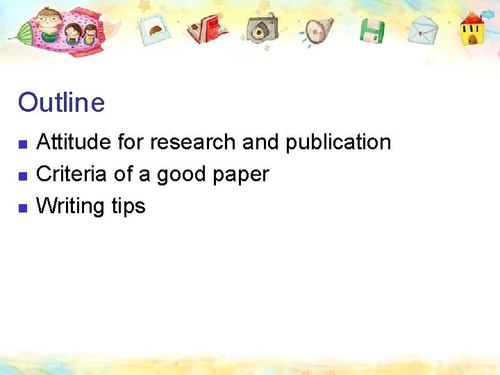 Outline n n n Attitude for research and publication Criteria of a good paper