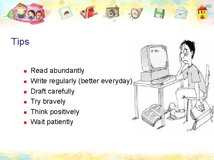Tips n n n Read abundantly Write regularly (better everyday) Draft carefully Try bravely