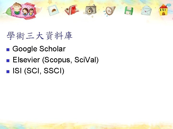 學術三大資料庫 n n n Google Scholar Elsevier (Scopus, Sci. Val) ISI (SCI, SSCI) 