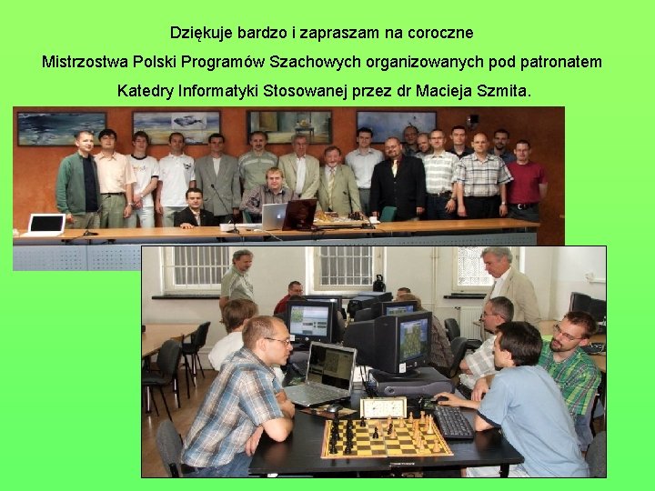 Dziękuje bardzo i zapraszam na coroczne Mistrzostwa Polski Programów Szachowych organizowanych pod patronatem Katedry