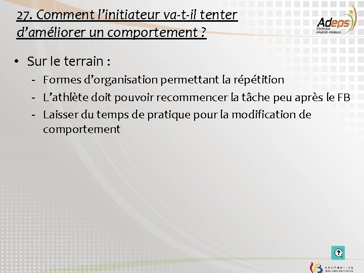 27. Comment l’initiateur va-t-il tenter d’améliorer un comportement ? • Sur le terrain :