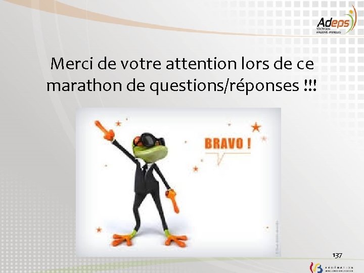 Merci de votre attention lors de ce marathon de questions/réponses !!! 137 