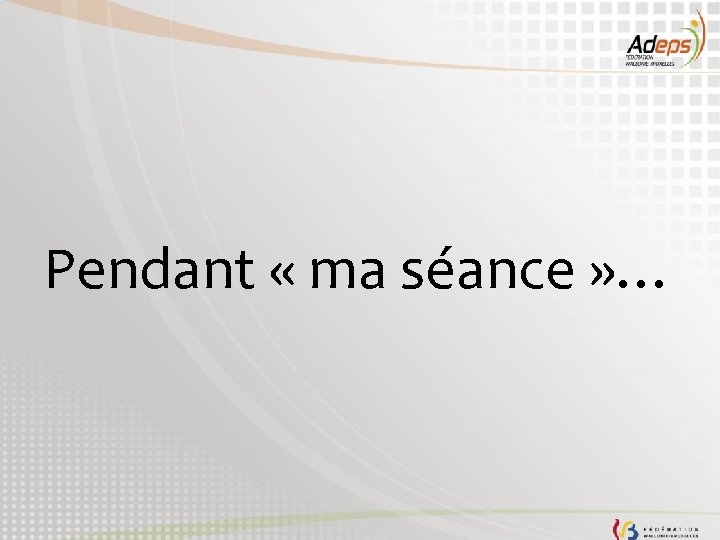 Pendant « ma séance » … 