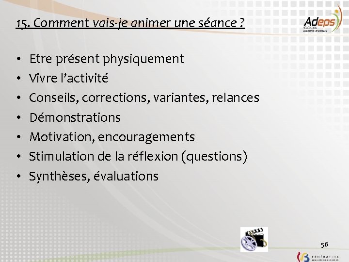 15. Comment vais-je animer une séance ? • • Etre présent physiquement Vivre l’activité