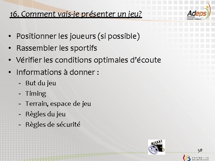 16. Comment vais-je présenter un jeu? • • Positionner les joueurs (si possible) Rassembler