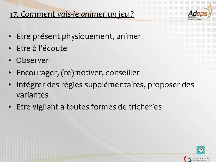 17. Comment vais-je animer un jeu ? Etre présent physiquement, animer Etre à l’écoute