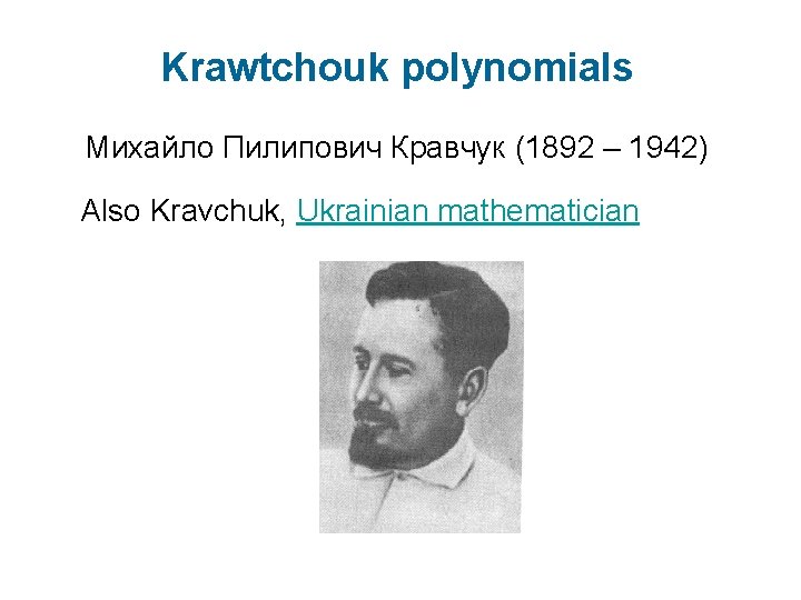 Krawtchouk polynomials Михайло Пилипович Кравчук (1892 – 1942) Also Kravchuk, Ukrainian mathematician 