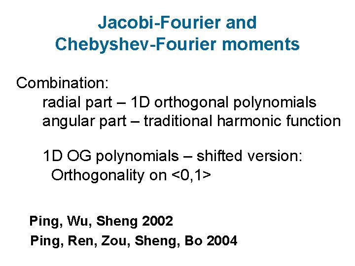 Jacobi-Fourier and Chebyshev-Fourier moments Combination: radial part – 1 D orthogonal polynomials angular part Jacobi-Fourier and Chebyshev-Fourier moments Combination: radial part – 1 D orthogonal polynomials angular part