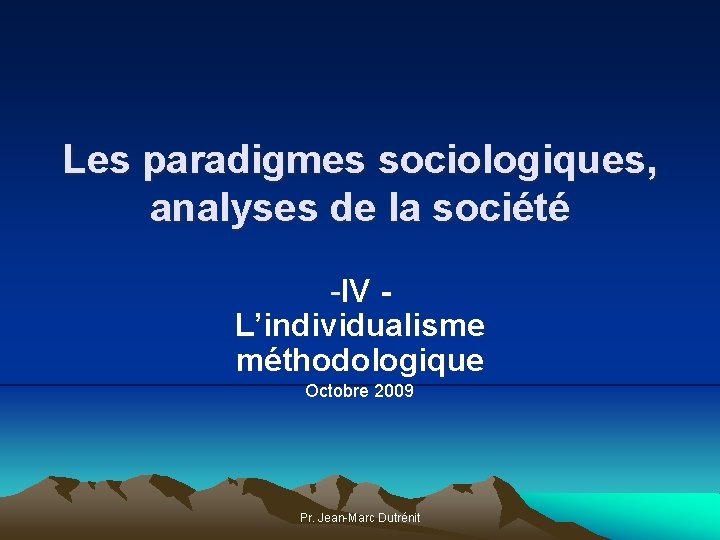 Les paradigmes sociologiques, analyses de la société -IV L’individualisme méthodologique Octobre 2009 Pr. Jean-Marc