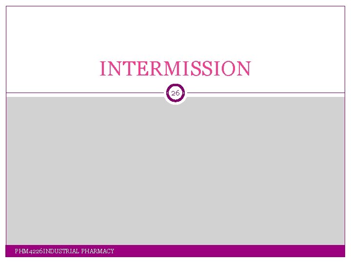 INTERMISSION 26 PHM 4226 INDUSTRIAL PHARMACY INTERMISSION 26 PHM 4226 INDUSTRIAL PHARMACY