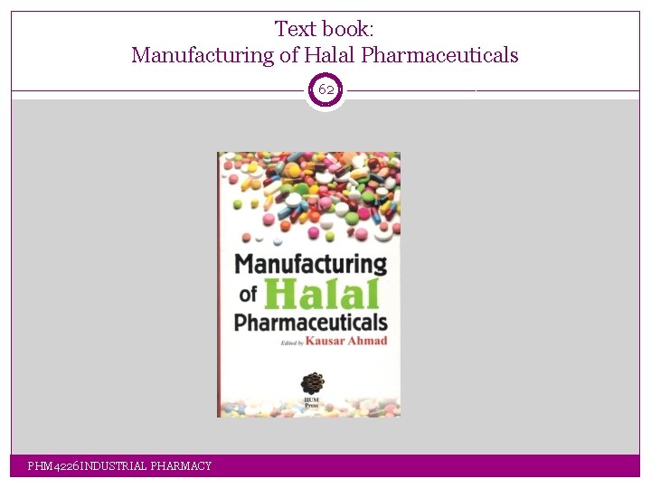 Text book: Manufacturing of Halal Pharmaceuticals 62 PHM 4226 INDUSTRIAL PHARMACY Text book: Manufacturing of Halal Pharmaceuticals 62 PHM 4226 INDUSTRIAL PHARMACY