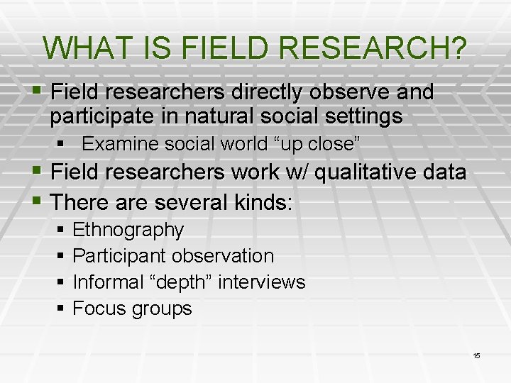 WHAT IS FIELD RESEARCH? § Field researchers directly observe and participate in natural social
