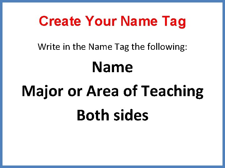 Create Your Name Tag Write in the Name Tag the following: Name Major or