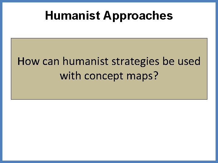 Humanist Approaches How can humanist strategies be used with concept maps? 