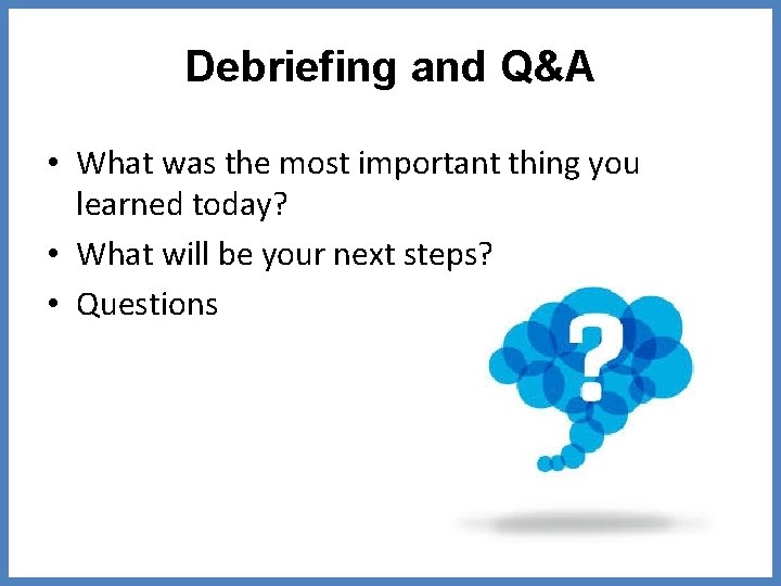 Debriefing and Q&A • What was the most important thing you learned today? •