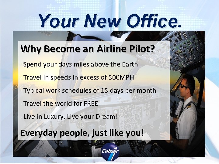 Your New Office. Why Become an Airline Pilot? · Spend your days miles above Your New Office. Why Become an Airline Pilot? · Spend your days miles above