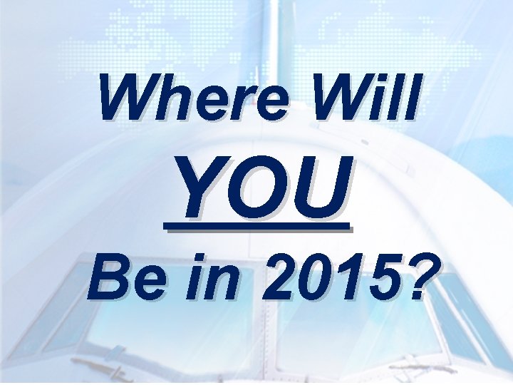 Where Will YOU Be in 2015? Where Will YOU Be in 2015?