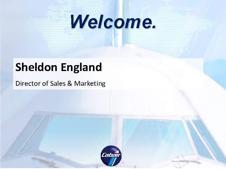 Welcome. Sheldon England Director of Sales & Marketing Welcome. Sheldon England Director of Sales & Marketing