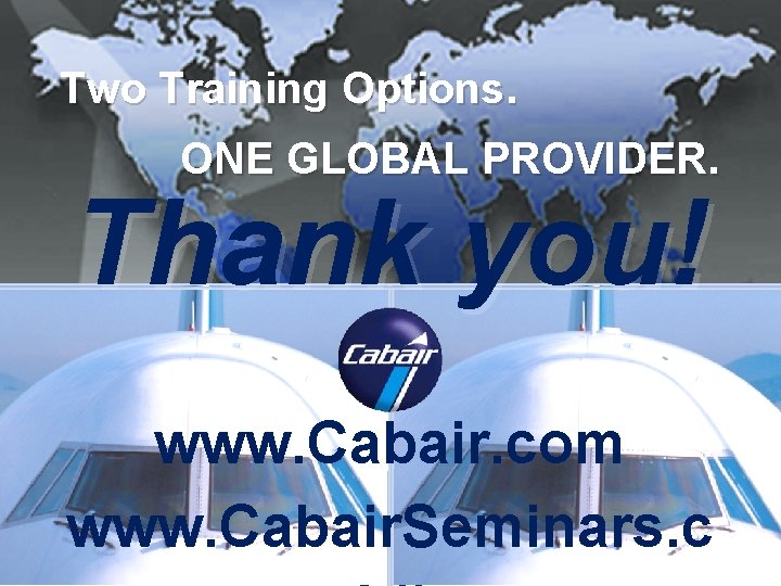 Two Training Options. ONE GLOBAL PROVIDER. Thank you! www. Cabair. com www. Cabair. Seminars. Two Training Options. ONE GLOBAL PROVIDER. Thank you! www. Cabair. com www. Cabair. Seminars.