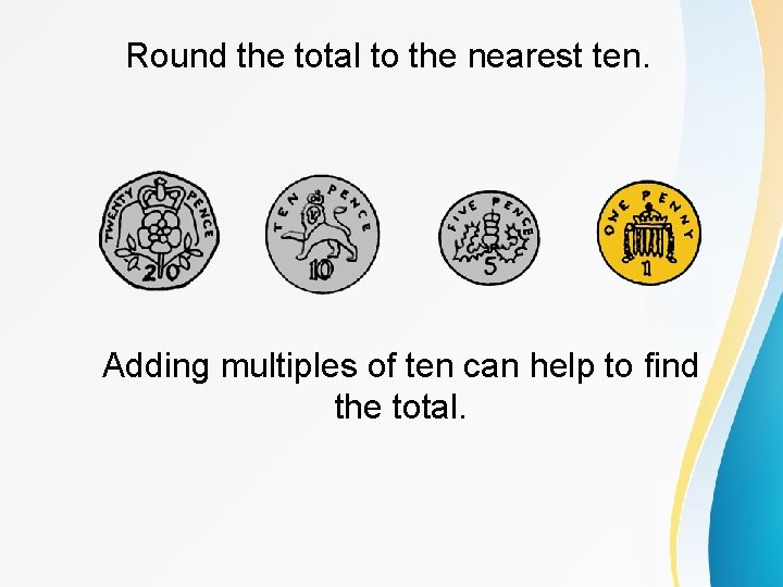 Round the total to the nearest ten. Adding multiples of ten can help to