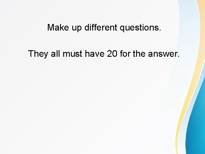 Make up different questions. They all must have 20 for the answer. 